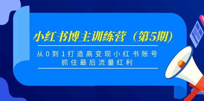 【副业项目4471期】小红书博主训练营（第5期)：从0到1打造高变现小红书账号，抓住最后流量红利-蓝图副业