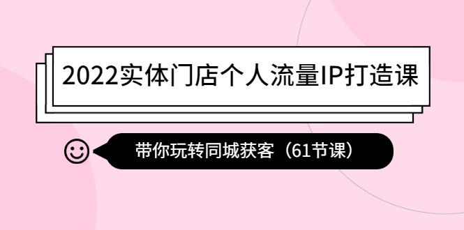 【副业项目4473期】2022实体门店个人流量IP打造课：带你玩转同城获客（61节课）-蓝图副业
