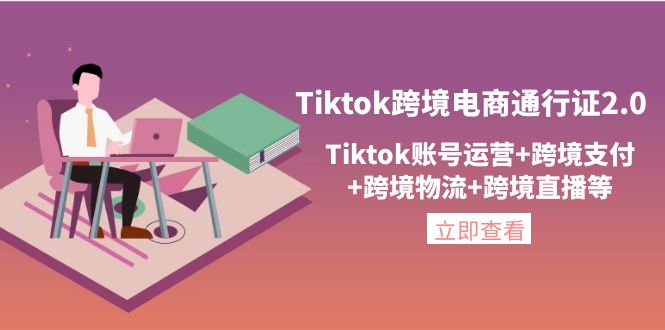 【副业项目4454期】Tiktok跨境电商通行证2.0：Tiktok账号运营+跨境支付+跨境物流+跨境直播等-蓝图副业