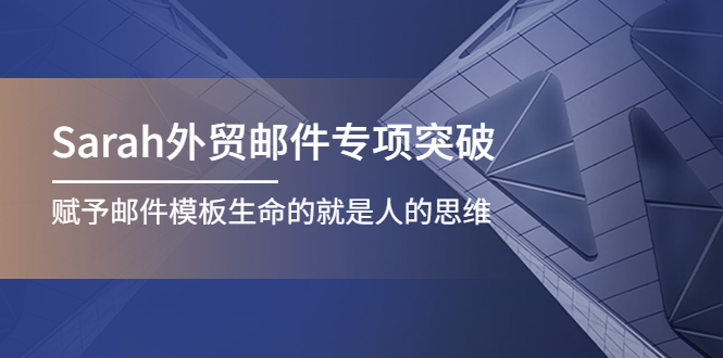 【副业项目4458期】Sarah外贸邮件专项突破，赋予邮件模板生命的就是人的思维-蓝图副业