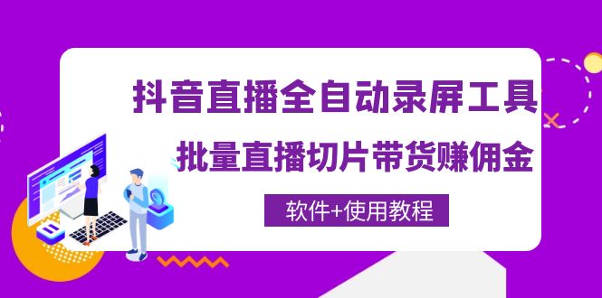 【副业项目4463期】抖音直播全自动录屏工具，批量直播切片带货赚佣金（软件+使用教程）-蓝图副业