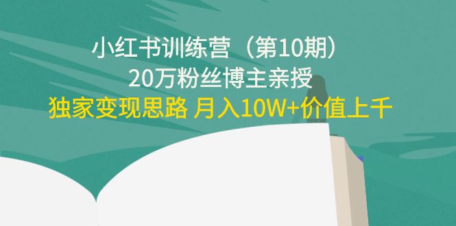 【副业项目4469期】小红书训练营（第10期）20万粉丝博主亲授：独家变现思路 月入10W+价值上千-蓝图副业