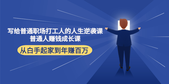 【副业项目4484期】写给普通职场打工人的人生逆袭课：普通人赚钱成长课 从白手起家到年赚百万-蓝图副业