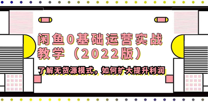 【副业项目4490期】闲鱼0基础运营实战教学（2022版）了解无货源模式，如何扩大提升利润-蓝图副业