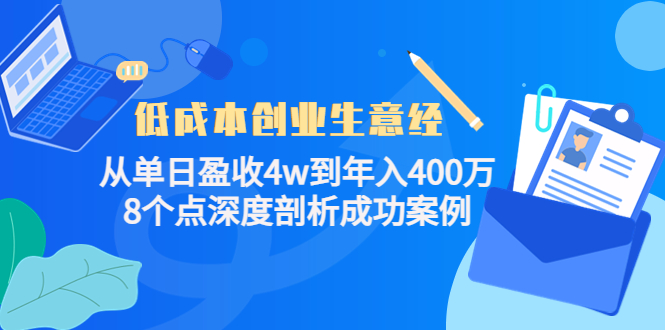 【副业项目4507期】低成本创业生意经：从单日盈收4w到年入400万，8个点深度剖析成功案例-蓝图副业