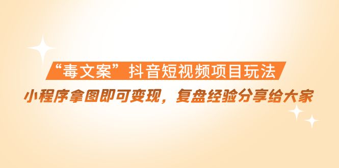 【副业项目4532期】“毒文案”抖音短视频项目玩法，小程序拿图即可变现，复盘经验分享给大家-蓝图副业
