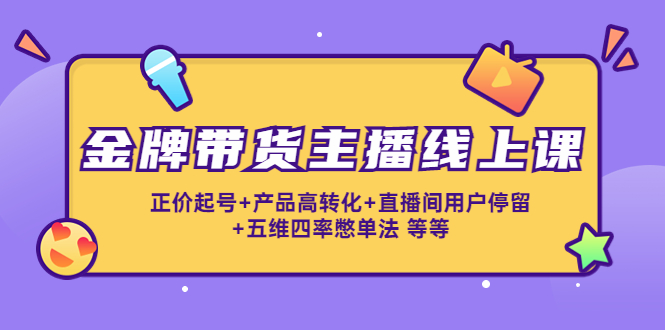 【副业项目4540期】金牌带货主播线上课：正价起号+产品高转化+直播间用户停留+五维四率憋单法-蓝图副业