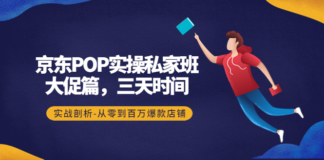 【副业项目4541期】京东POP实操私家班：大促篇，3天时间，实战剖析-从零到百万爆款店铺-蓝图副业