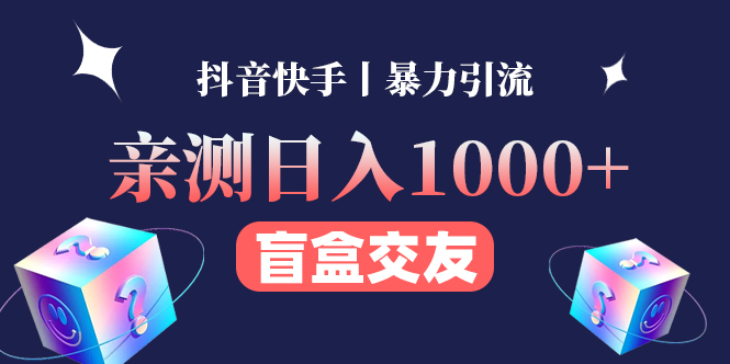 【副业项目4553期】亲测日收益1000+的交友盲盒副业丨有手就行的抖音快手暴力引流-蓝图副业