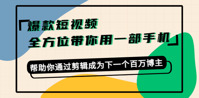 【副业项目4554期】爆款短视频，全方位带你用一部手机，帮助你通过剪辑成为下一个百万博主-蓝图副业