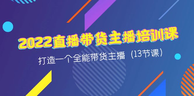 【副业项目4561期】2022直播带货主播培训课，打造一个全能带货主播（13节课）-蓝图副业