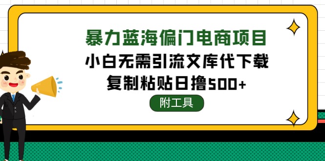 【副业项目4567期】稳定蓝海文库代下载项目，小白无需引流暴力撸金日入1000+（附带工具）-蓝图副业