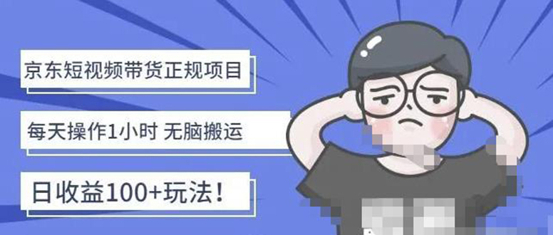 【副业项目4588期】京东短视频带货项目：每天操作2小时，月收益3000+副业项目-价值1988元-蓝图副业
