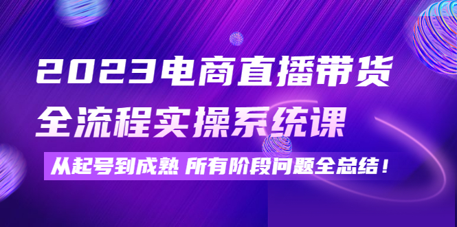 【副业项目4598期】2023电商直播带货全流程实操系统课：从起号到成熟所有阶段问题全总结-蓝图副业