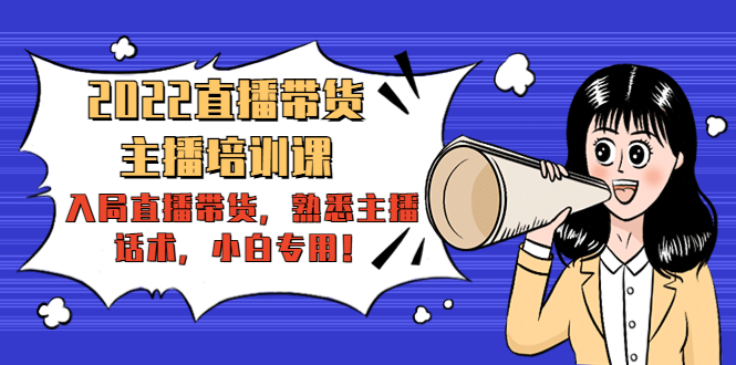 【副业项目4604期】2022直播带货-主播培训课：入局直播带货，熟悉主播话术，小白专用-蓝图副业