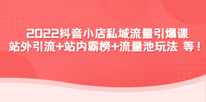 【副业项目4627期】2022抖音小店私域流量引爆课：站外引流+站内霸榜+流量池玩法等等-蓝图副业