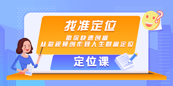 【副业项目4634期】【定位课】找准定位，助你快速创富，从短视频创作到人生财富定位-蓝图副业