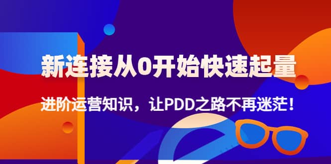 【副业项目4648期】拼多多新链接从0起盘必须掌握，进阶篇运营知识！让你拼多多之路不再迷茫-蓝图副业