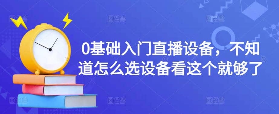 【副业项目4649期】0基础入门直播设备，不知道怎么选设备看这个就够了-蓝图副业