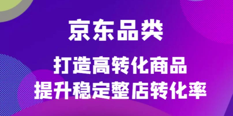 【副业项目4653期】京东电商品类定制培训课程，打造高转化商品提升稳定整店转化率-蓝图副业