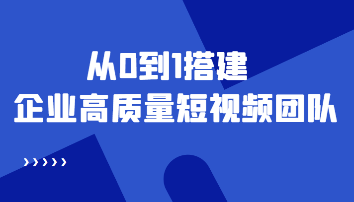 【副业项目4661期】老板必学12节课，教你从0到1搭建企业高质量短视频团队，解决你的搭建难题-蓝图副业