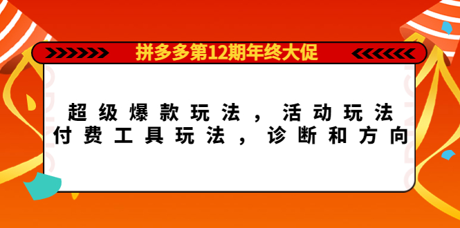 【副业项目4511期】拼多多第12期年终大促：超级爆款玩法，活动玩法，付费工具玩法，诊断和方向-蓝图副业