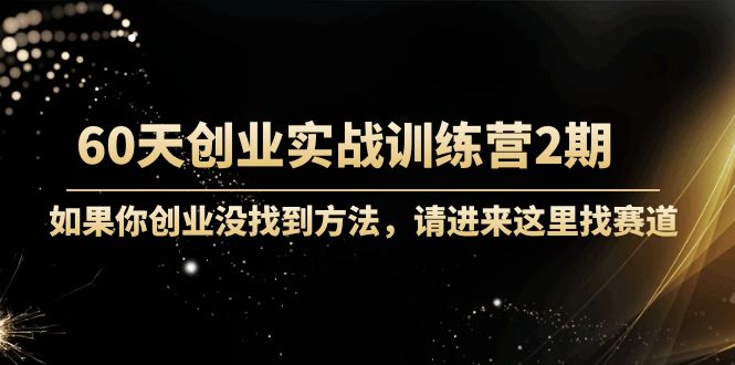 【副业项目4485期】60天创业实战训练营2期：如果你创业没找到方法，进来这里找赛道-价值3000元-蓝图副业