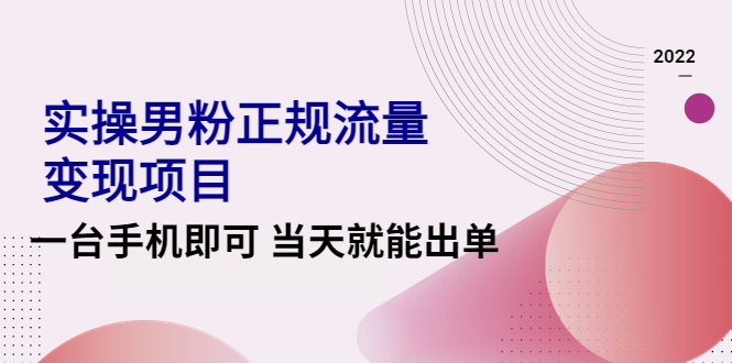 【副业项目4548期】2022实操男粉正规流量变现项目，一台手机即可 当天就能出单【视频课程】-蓝图副业