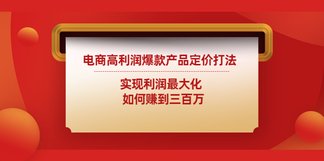 【副业项目4759期】电商高利润爆款产品定价打法：实现利润最大化 如何赚到三百万-蓝图副业