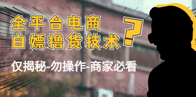 【副业项目4767期】外面收费2980的全平台电商白嫖撸货技术（仅揭秘-勿操作-商家必看）-蓝图副业