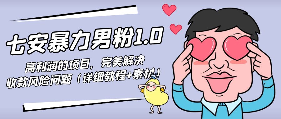 【副业项目4795期】七安暴力男粉1.0：高利润的项目，完美解决收款风险问题（详细教程+素材）-蓝图副业