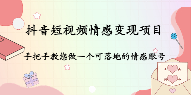 【副业项目4786期】抖音短视频情感变现项目：手把手教您做一个可落地的情感账号-蓝图副业