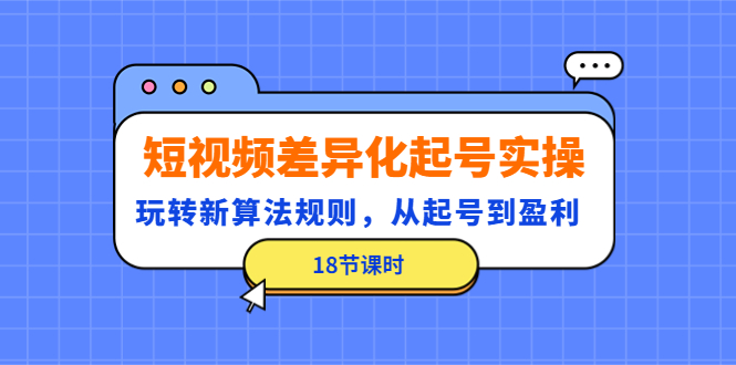 【副业项目4744期】短视频差异化起号实操，玩转新算法规则，从起号到盈利（18节课时）-蓝图副业