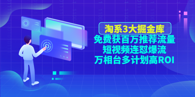 【副业项目4776期】淘系3大掘金库：免费获百万推荐流量+短视频连怼爆流+万相台多计划高ROI-蓝图副业