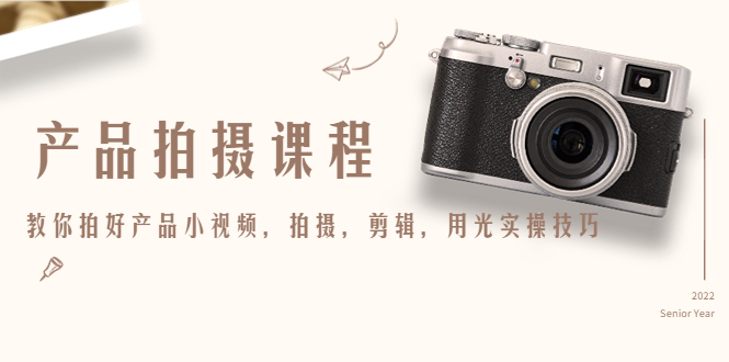 【副业项目4781期】产品拍摄课程，教你拍好产品小视频，拍摄，剪辑，用光实操技巧-蓝图副业