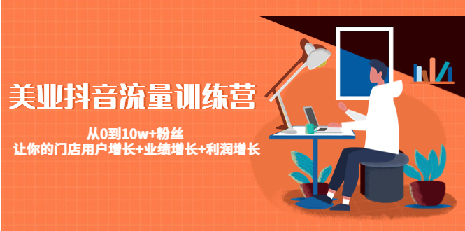 【副业项目4805期】美业抖音流量训练营：从0到10w+粉丝 让你的门店用户增长+业绩增长+利润增长-蓝图副业