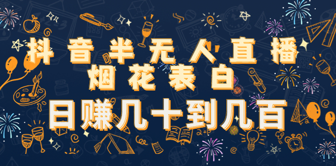 【副业项目4694期】抖音半无人直播烟花表白，日赚几十到几百（教程+视频模板素材）-蓝图副业