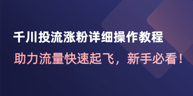 【副业项目4739期】千川投流涨粉详细操作教程：助力流量快速起飞，新手必看-蓝图副业