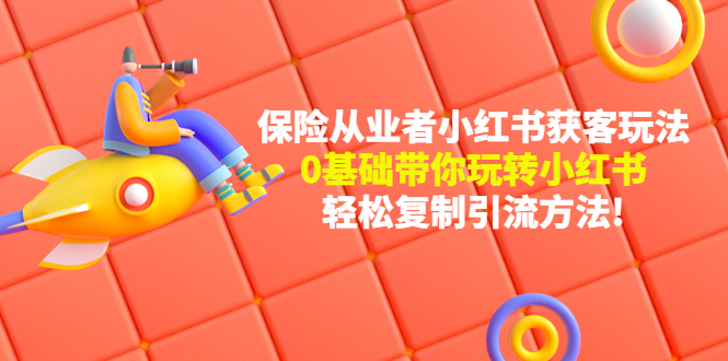 【副业项目4815期】保险从业者的小红书获客玩法：0基础带你玩转小红书 轻松复制引流方法-蓝图副业
