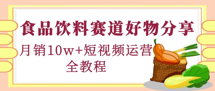 【副业项目4679期】食品饮料赛道好物分享，月销10W+短视频运营全教程！-蓝图副业