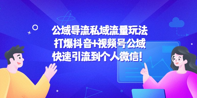 【副业项目4684期】公域导流私域流量玩法：打爆抖音+视频号公域，快速引流到个人微信-蓝图副业
