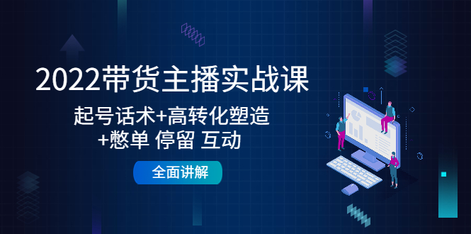 【副业项目4685期】2022带货主播实战课：起号话术+高转化塑造+憋单 停留 互动 全面讲解-蓝图副业