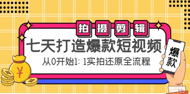 【副业项目4695期】七天打造爆款短视频：拍摄+剪辑实操，从0开始1:1实拍还原实操全流程-蓝图副业