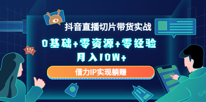 【副业项目4700期】2023抖音直播切片带货实战，0基础+零资源+零经验 月入10W+借力IP实现躺赚-蓝图副业