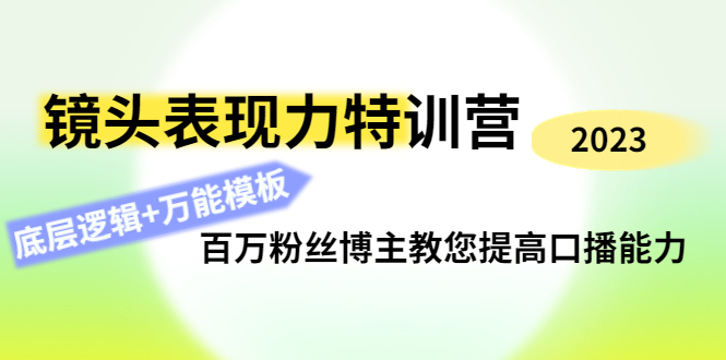 【副业项目4701期】镜头表现力特训营：百万粉丝博主教您提高口播能力，底层逻辑+万能模板-蓝图副业