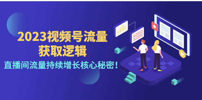 【副业项目4704期】2023视频号流量获取逻辑：直播间流量持续增长核心秘密-蓝图副业