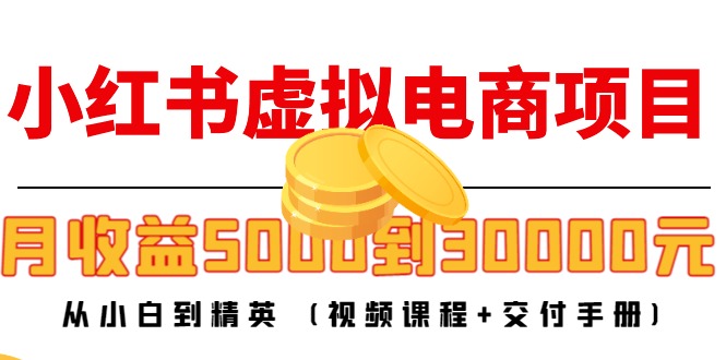 【副业项目4712期】小红书虚拟电商项目：从小白到精英 月收益5000到30000 (视频课程+交付手册)-蓝图副业