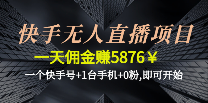 【副业项目4720期】快手无人直播项目，一天佣金赚5876￥一个快手号+1台手机+0粉,即可开始-蓝图副业