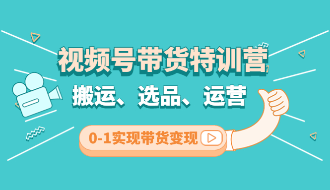 【副业项目4725期】视频号带货特训营(第3期)：搬运、选品、运营、0-1实现带货变现-蓝图副业