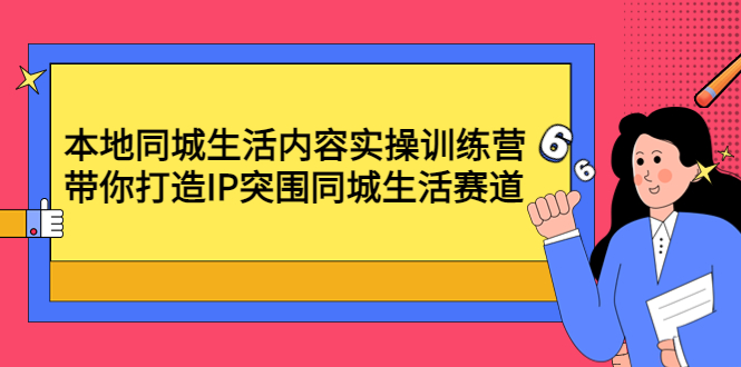 【副业项目4731期】本地同城生活内容实操训练营：带你打造IP突围同城生活赛道-蓝图副业